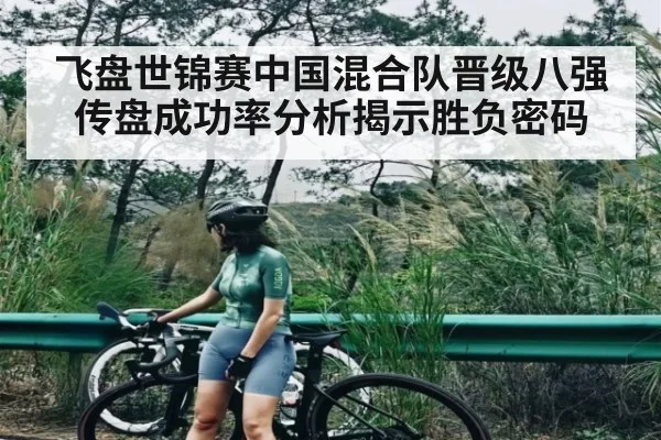 飞盘世锦赛中国混合队晋级八强 传盘成功率分析揭示胜负密码