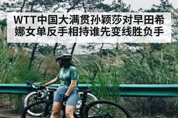WTT中国大满贯孙颖莎对早田希娜女单反手相持谁先变线胜负手